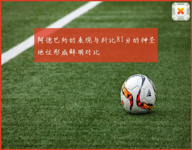 阿德巴约的表现与科比81分的神圣地位形成鲜明对比