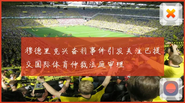 穆德里克兴奋剂事件引发关注已提交国际体育仲裁法庭审理