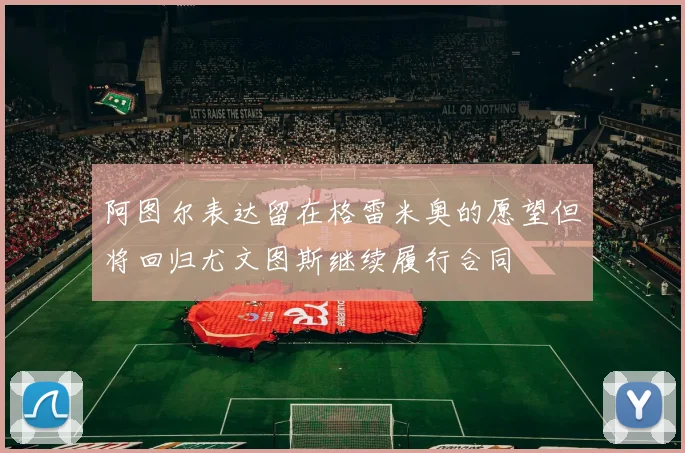 阿图尔表达留在格雷米奥的愿望但将回归尤文图斯继续履行合同
